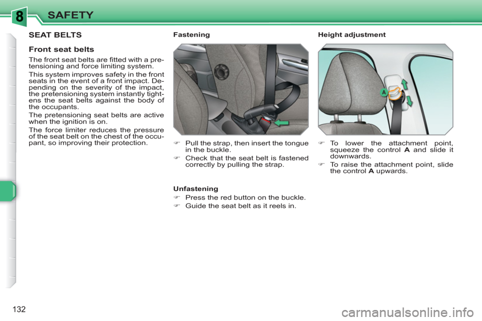 Peugeot 308 SW BL 2011  Owners Manual 132
SAFETY
 SEAT BELTS
   
Front seat belts 
 
 
The front seat belts are ﬁ tted with a pre-
tensioning and force limiting system. 
  This system improves safety in the front 
seats in the event of 