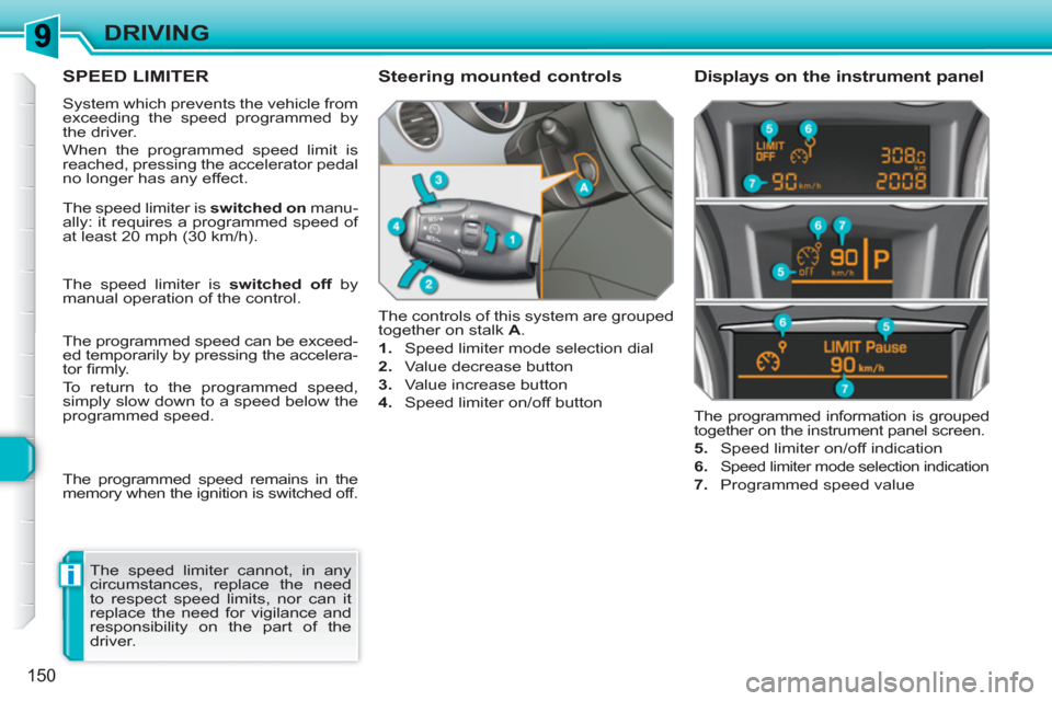 Peugeot 308 SW BL 2011  Owners Manual i
150
DRIVING
SPEED LIMITER 
  System which prevents the vehicle from 
exceeding the speed programmed by 
the driver. 
  When the programmed speed limit is 
reached, pressing the accelerator pedal 
no