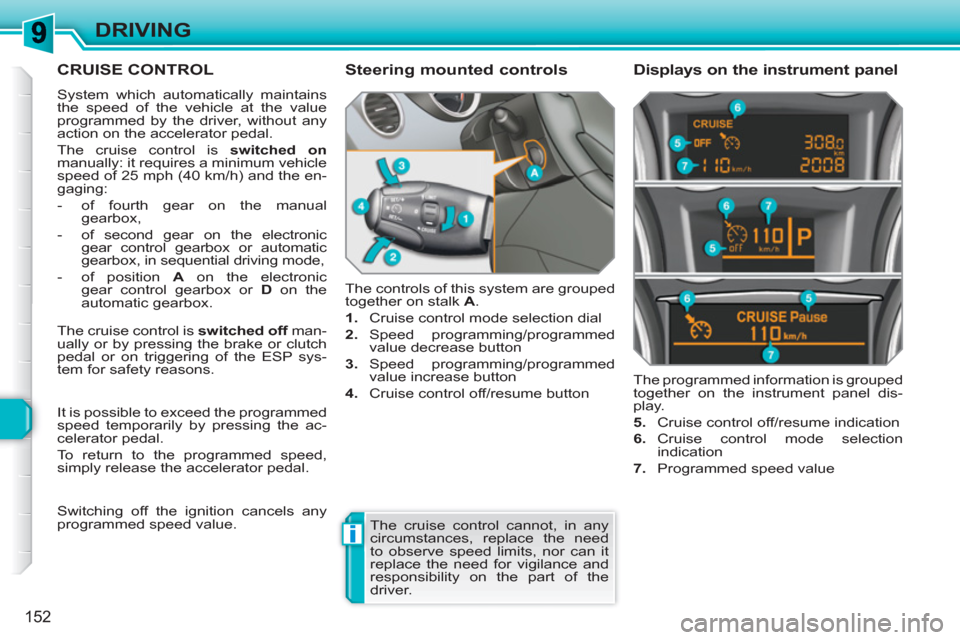 Peugeot 308 SW BL 2011  Owners Manual i
152
DRIVING
CRUISE CONTROL
  System which automatically maintains 
the speed of the vehicle at the value 
programmed by the driver, without any 
action on the accelerator pedal. 
  The cruise contro