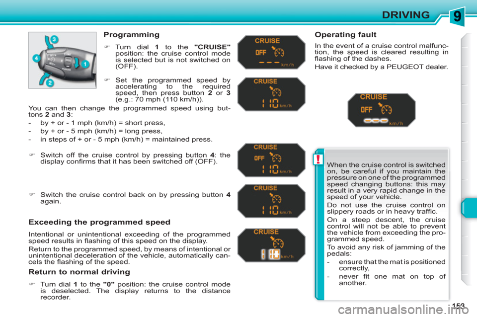 Peugeot 308 SW BL 2011  Owners Manual !
DRIVING
  When the cruise control is switched 
on, be careful if you maintain the 
pressure on one of the programmed 
speed changing buttons: this may 
result in a very rapid change in the 
speed of