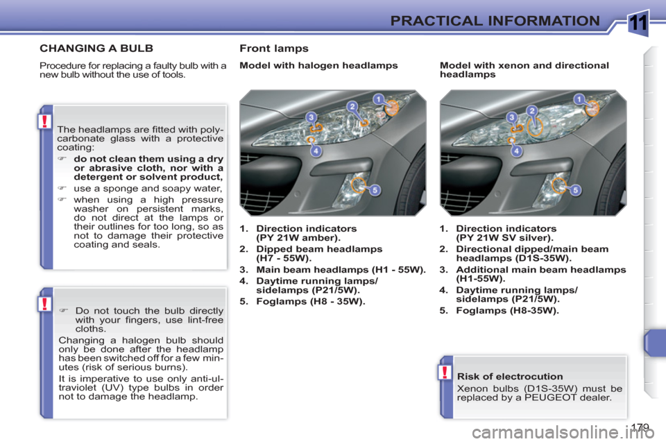 Peugeot 308 SW BL 2011  Owners Manual 1
!
!
!
179
PRACTICAL INFORMATION
   
Risk of electrocution 
  Xenon bulbs (D1S-35W) must be 
replaced by a PEUGEOT dealer.  
 
CHANGING A BULB
 
Procedure for replacing a faulty bulb with a 
new bulb