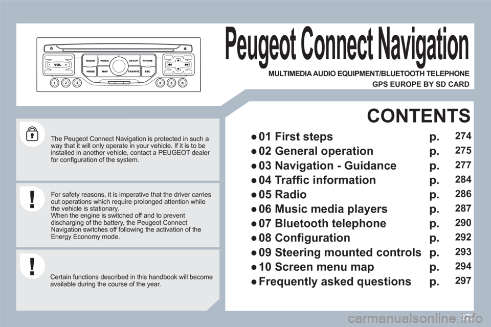 Peugeot 308 SW BL 2011  Owners Manual 273
   
The Peugeot Connect Navigation is protected in such a way that it will only operate in your vehicle. If it is to beinstalled in another vehicle, contact a PEUGEOT dealer for conﬁ guration of
