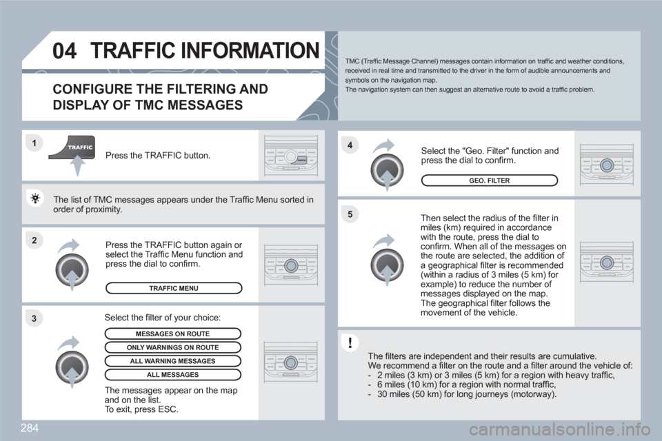Peugeot 308 SW BL 2011 Owners Manual 284
2 1
34
5
04TRAFFIC INFORMATION
CONFIGURE THE FILTERING AND
DISPLAY OF TMC MESSAGES
Then select the radius of the fi lter in miles (km) required in accordancewith the route, press the dial to Peugeot 308 SW BL 2011 Owners Manual 284
2 1
34
5
04TRAFFIC INFORMATION
CONFIGURE THE FILTERING AND
DISPLAY OF TMC MESSAGES
Then select the radius of the fi lter in miles (km) required in accordancewith the route, press the dial to