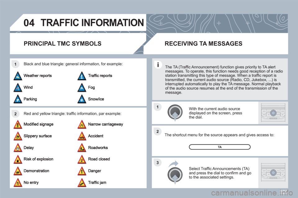Peugeot 308 SW BL 2011  Owners Manual 285
04
2 1
3 2 1
TRAFFIC INFORMATION
PRINCIPAL TMC SYMBOLS 
Red and yellow triangle: trafﬁ c information, par example: 
Black and blue triangle: general information, for example: 
 
 With the curren
