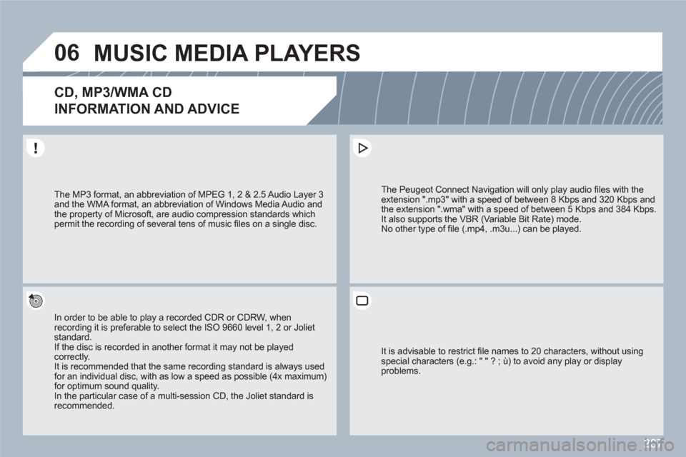 Peugeot 308 SW BL 2011 Owners Manual 287
06MUSIC MEDIA PLAYERS
CD, MP3/WMA CD
INFORMATION AND ADVICE
In order to be able to play a recorded CDR or CDRW, when recording it is preferable to select the ISO 9660 level 11, 2 or Joliet stand Peugeot 308 SW BL 2011 Owners Manual 287
06MUSIC MEDIA PLAYERS
CD, MP3/WMA CD
INFORMATION AND ADVICE
In order to be able to play a recorded CDR or CDRW, when recording it is preferable to select the ISO 9660 level 11, 2 or Joliet stand