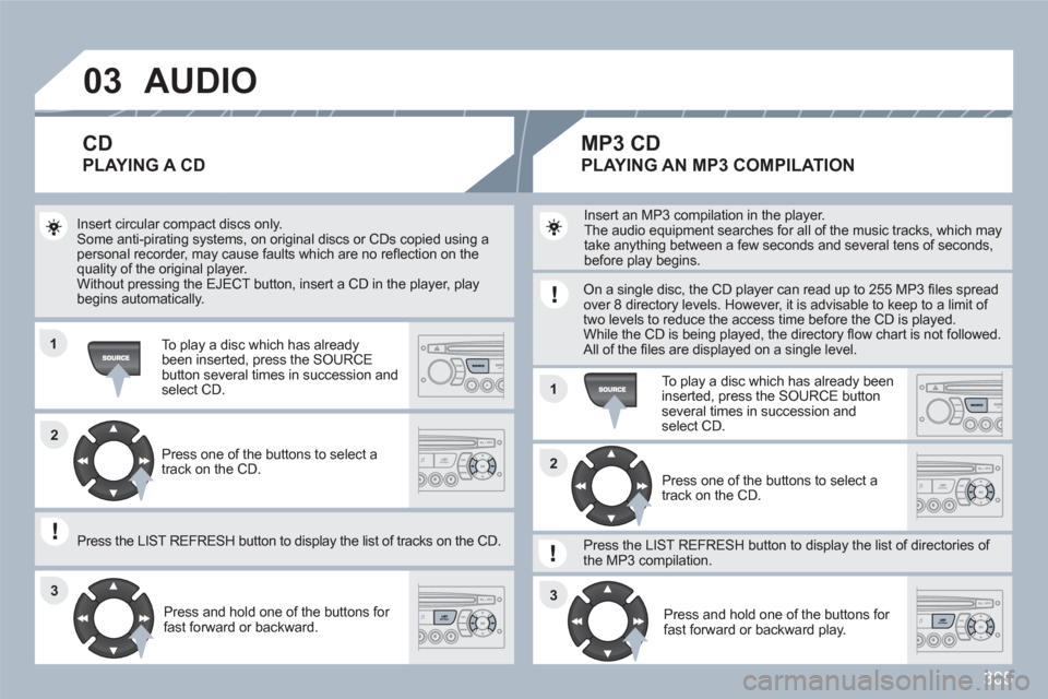 Peugeot 308 SW BL 2011 Owners Manual 305
03
11
11
22
3333
22
AUDIO
Insert circular compact discs only. Some anti-pirating systems, on original discs or CDs copied using apersonal recorder, may cause faults which are no refl ection on Peugeot 308 SW BL 2011 Owners Manual 305
03
11
11
22
3333
22
AUDIO
Insert circular compact discs only. Some anti-pirating systems, on original discs or CDs copied using apersonal recorder, may cause faults which are no refl ection on