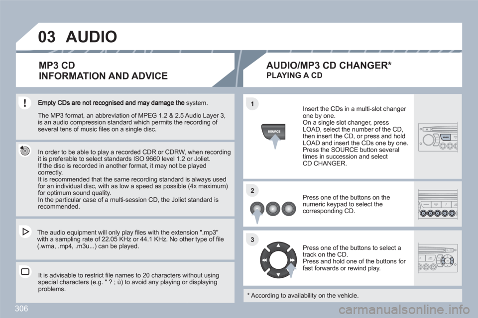 Peugeot 308 SW BL 2011 Owners Manual 306
03
11
22
33
system.
In order to be able to play a recorded CDR or CDRW, when recordingit is preferable to select standards ISO 9660 level 1.2 or Joliet.
If the disc is recorded in another Peugeot 308 SW BL 2011 Owners Manual 306
03
11
22
33
system.
In order to be able to play a recorded CDR or CDRW, when recordingit is preferable to select standards ISO 9660 level 1.2 or Joliet.
If the disc is recorded in another