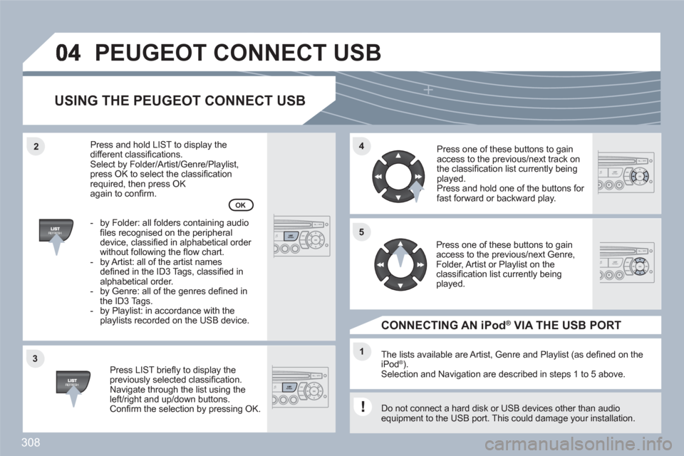 Peugeot 308 SW BL 2011 Owners Manual 308
33
44
11
55
22
PEUGEOT CONNECT USB
USING THE PEUGEOT CONNECT USB
Press LIST briefl y to display thepreviously selected classifi cation.Navigate through the list using theleft/right and up/down Peugeot 308 SW BL 2011 Owners Manual 308
33
44
11
55
22
PEUGEOT CONNECT USB
USING THE PEUGEOT CONNECT USB
Press LIST briefl y to display thepreviously selected classifi cation.Navigate through the list using theleft/right and up/down