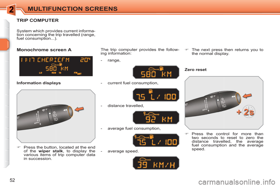 Peugeot 308 SW BL 2011  Owners Manual 52
MULTIFUNCTION SCREENS
TRIP COMPUTER 
   
 
�) 
  Press the button, located at the end 
of the  wiper stalk 
, to display the 
various items of trip computer data 
in succession.  The trip computer 