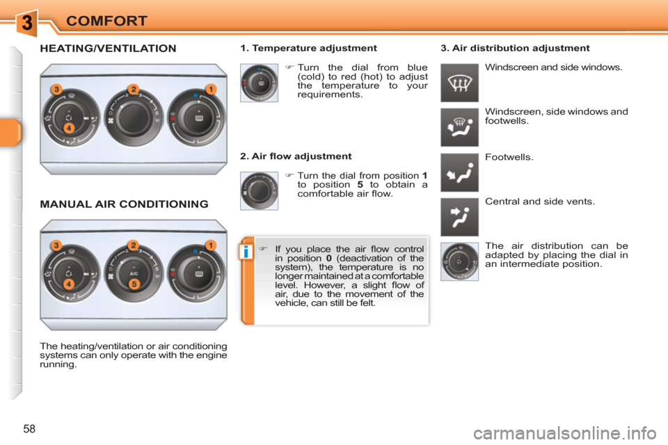 Peugeot 308 SW BL 2011  Owners Manual i
58
COMFORT
   
2. Air ﬂ ow adjustment 
   
 
�) 
 
Turn the dial from position  
1 
 
to position  5 
 to obtain a 
comfortable air ﬂ ow.   Windscreen, side windows and 
footwells. 
  Footwells.