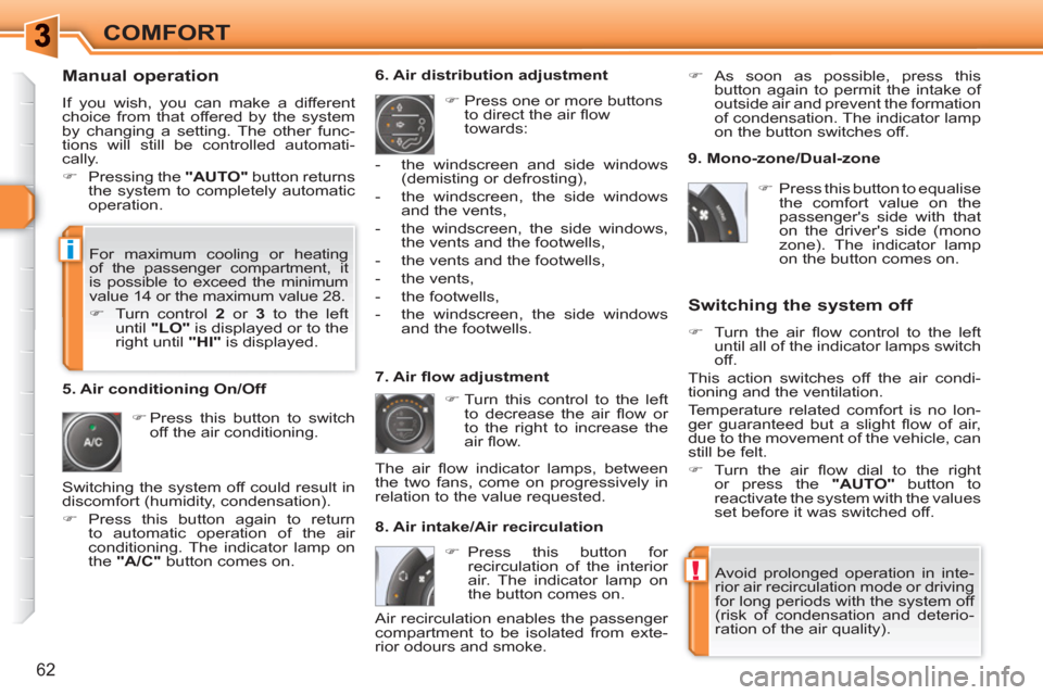 Peugeot 308 SW BL 2011  Owners Manual !
i
62
COMFORT
   
Manual operation 
 
If you wish, you can make a different 
choice from that offered by the system 
by changing a setting. The other func-
tions will still be controlled automati-
ca