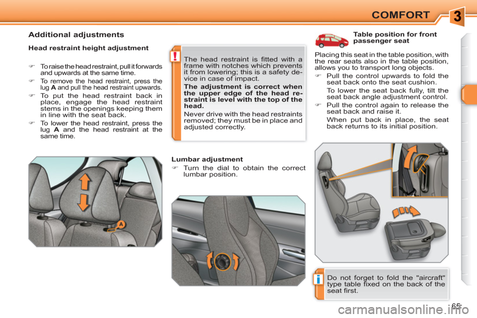 Peugeot 308 SW BL 2011  Owners Manual i
!
65
COMFORT
   
 
 
 
 
 
 
 
 
 
Table position for front 
passenger seat 
   
Head restraint height adjustment 
 
 
 
�) 
  To raise the head restraint, pull it forwards 
and upwards at the same 