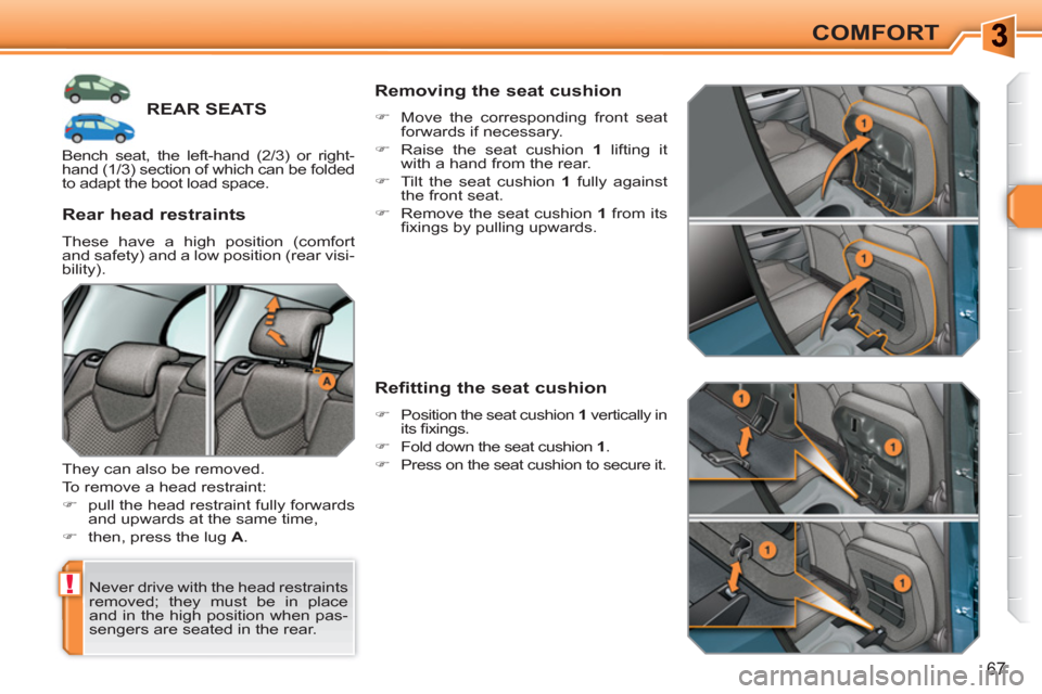 Peugeot 308 SW BL 2011  Owners Manual !
67
COMFORT
REAR SEATS
  Never drive with the head restraints 
removed; they must be in place 
and in the high position when pas-
sengers are seated in the rear.  
 
 
Rear head restraints 
 
These h