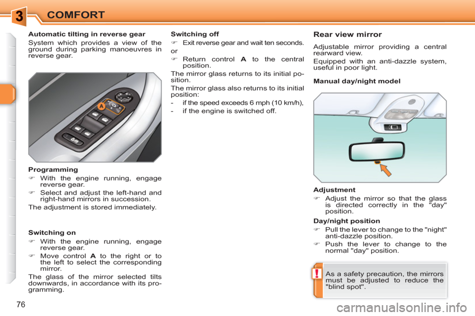 Peugeot 308 SW BL 2011  Owners Manual !
76
COMFORT
   
Adjustment 
   
 
�) 
  Adjust the mirror so that the glass 
is directed correctly in the "day" 
position.  
 
  As a safety precaution, the mirrors 
must be adjusted to reduce the 
"
