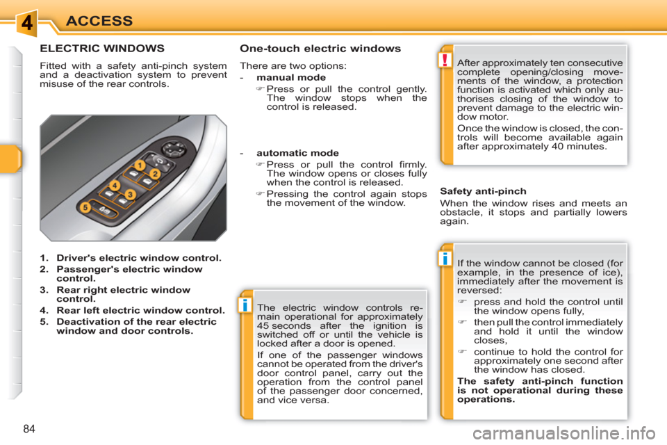 Peugeot 308 SW BL 2011  Owners Manual i
i
!
84
ACCESS
  The electric window controls re-
main operational for approximately 
45 seconds after the ignition is 
switched off or until the vehicle is 
locked after a door is opened. 
  If one 