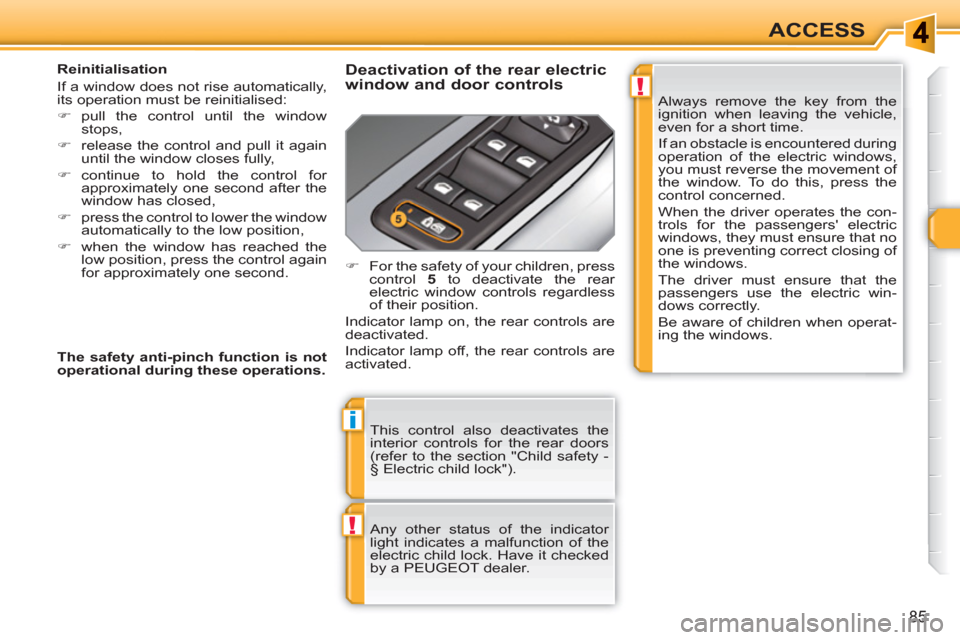 Peugeot 308 SW BL 2011  Owners Manual !
i
!
85
ACCESS
  This control also deactivates the 
interior controls for the rear doors 
(refer to the section "Child safety - 
§ Electric child lock"). 
  Any other status of the indicator 
light 
