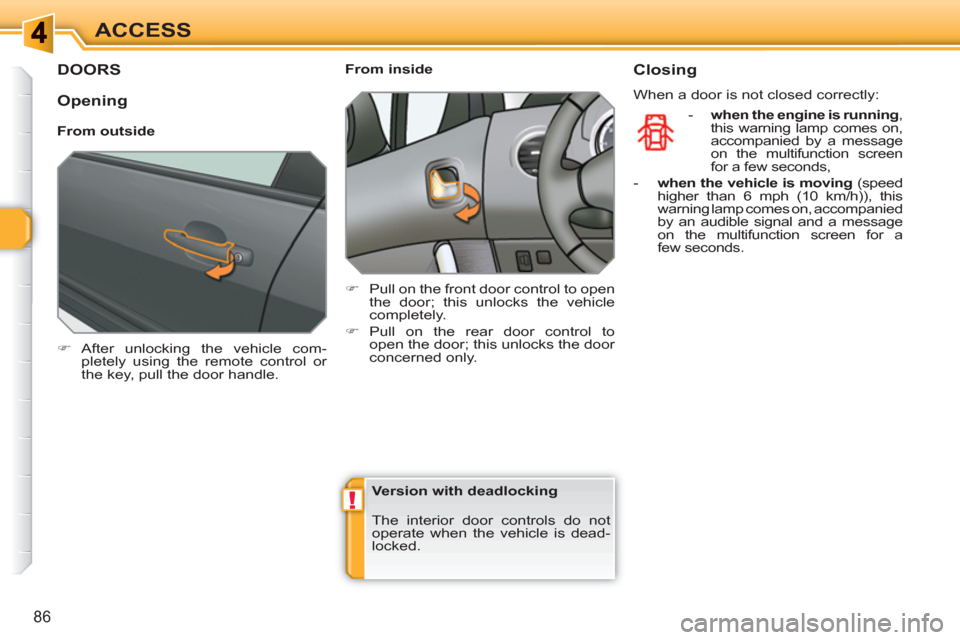 Peugeot 308 SW BL 2011  Owners Manual !
86
ACCESS
DOORS
   
 
�) 
 After unlocking the vehicle com-
pletely using the remote control or 
the key, pull the door handle.  
 
    
 
From inside 
   
 
�) 
  Pull on the front door control to 