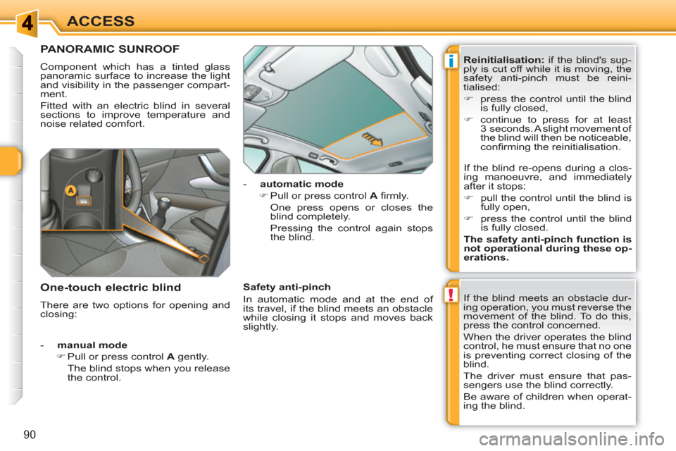 Peugeot 308 SW BL 2011  Owners Manual !
i
90
ACCESS
PANORAMIC SUNROOF
  Component which has a tinted glass 
panoramic surface to increase the light 
and visibility in the passenger compart-
ment. 
  Fitted with an electric blind in severa