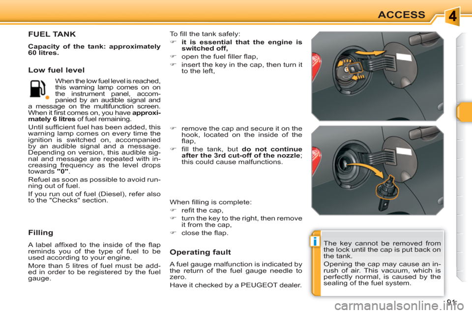 Peugeot 308 SW BL 2011  Owners Manual i
91
ACCESS
  The key cannot be removed from 
the lock until the cap is put back on 
the tank. 
  Opening the cap may cause an in-
rush of air. This vacuum, which is 
perfectly normal, is caused by th