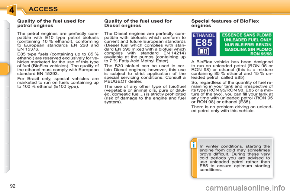 Peugeot 308 SW BL 2011  Owners Manual i
92
ACCESS
   
 
 
 
 
 
 
 
 
 
Quality of the fuel used for 
petrol engines 
   
The petrol engines are perfectly com-
patible with E10 type petrol biofuels 
(containing 10 % ethanol), conforming 
