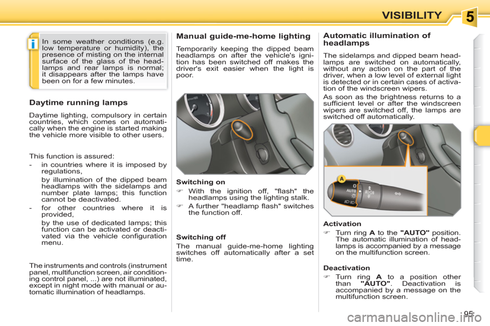 Peugeot 308 SW BL 2011  Owners Manual i
95
VISIBILITY
   
 
 
 
 
 
Manual guide-me-home lighting 
 
Temporarily keeping the dipped beam 
headlamps on after the vehicles igni-
tion has been switched off makes the 
drivers exit easier wh
