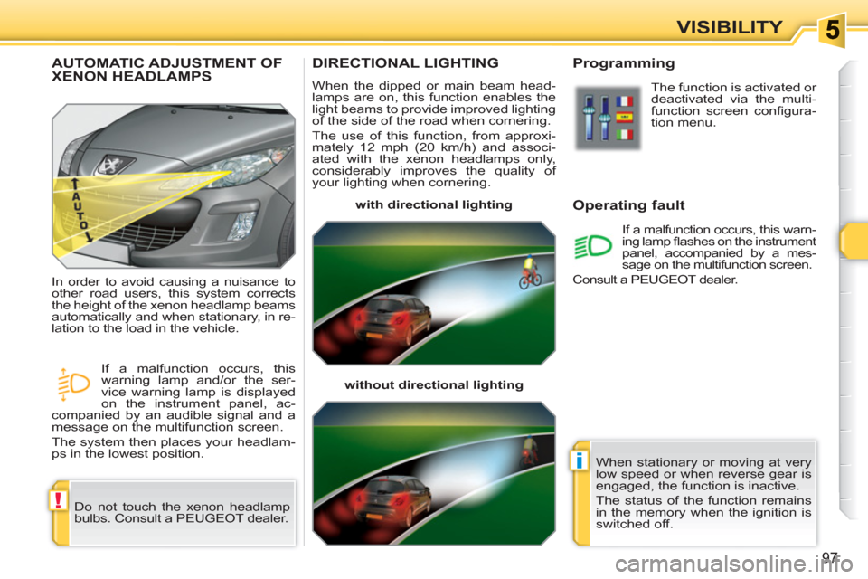 Peugeot 308 SW BL 2011  Owners Manual !
i
97
VISIBILITY
DIRECTIONAL LIGHTING 
  When the dipped or main beam head-
lamps are on, this function enables the 
light beams to provide improved lighting 
of the side of the road when cornering. 