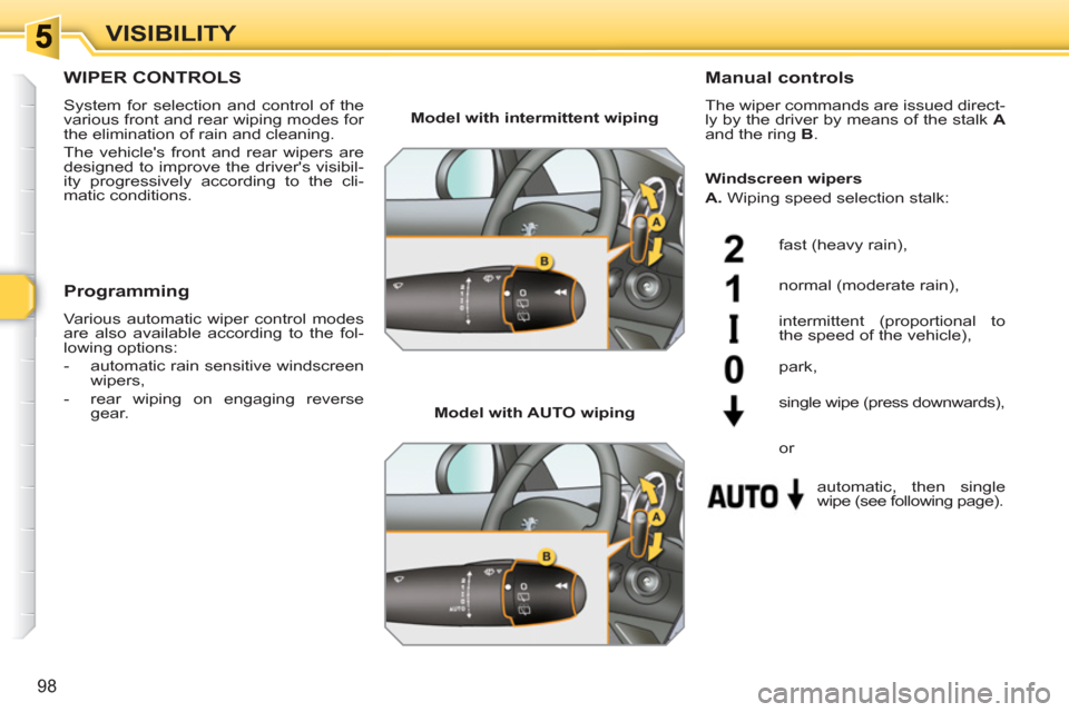 Peugeot 308 SW BL 2011  Owners Manual 98
VISIBILITY
WIPER CONTROLS 
  System for selection and control of the 
various front and rear wiping modes for 
the elimination of rain and cleaning. 
  The vehicles front and rear wipers are 
desi
