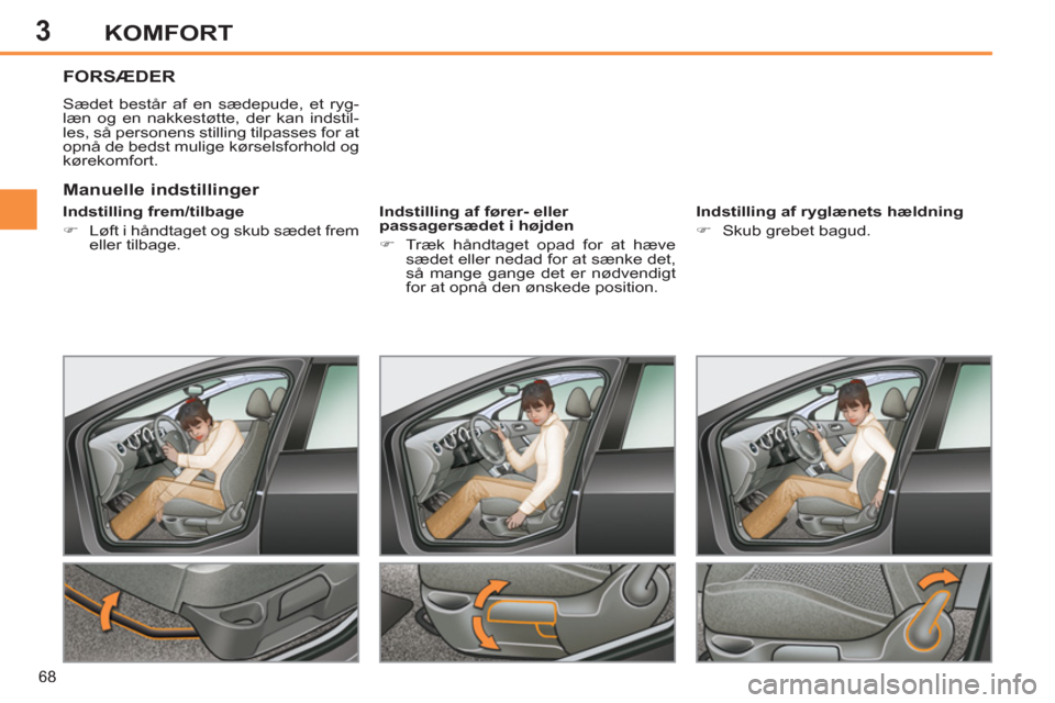 Peugeot 308 SW BL 2011  Instruktionsbog (in Danish) 3
68
KOMFORT
FORSÆDER
  Sædet består af en sædepude, et ryg-
læn og en nakkestøtte, der kan indstil-
les, så personens stilling tilpasses for at 
opnå de bedst mulige kørselsforhold og 
køre