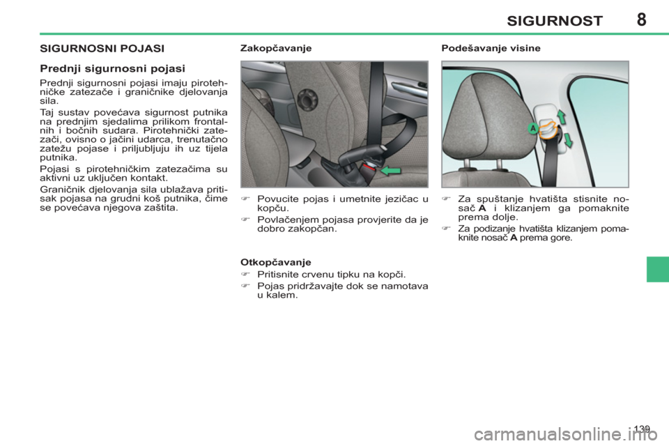 Peugeot 308 SW BL 2011  Vodič za korisnike (in Croatian) 8
139
SIGURNOST
 SIGURNOSNI POJASI 
   
Prednji sigurnosni pojasi 
 
 
Prednji sigurnosni pojasi imaju piroteh-
ničke zatezače i graničnike djelovanja 
sila. 
  Taj sustav povećava sigurnost putni