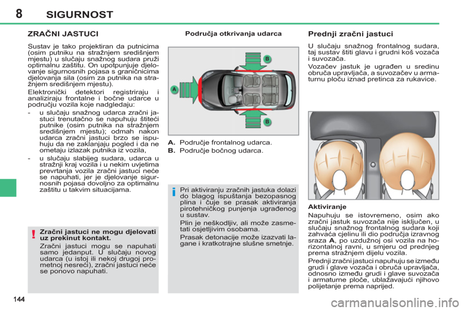 Peugeot 308 SW BL 2011 Vodič za korisnike (in Croatian) 8
i
!
SIGURNOST
ZRAČNI JASTUCI
Pri aktiviranju zračnih jastuka dolazi do blagog ispuštanja bezopasnog
plina i čuje se prasak aktiviranja
pirotehničkog punjenja ugrađenog
u sustav.
Plin Peugeot 308 SW BL 2011 Vodič za korisnike (in Croatian) 8
i
!
SIGURNOST
ZRAČNI JASTUCI
Pri aktiviranju zračnih jastuka dolazi do blagog ispuštanja bezopasnog
plina i čuje se prasak aktiviranja
pirotehničkog punjenja ugrađenog
u sustav.
Plin