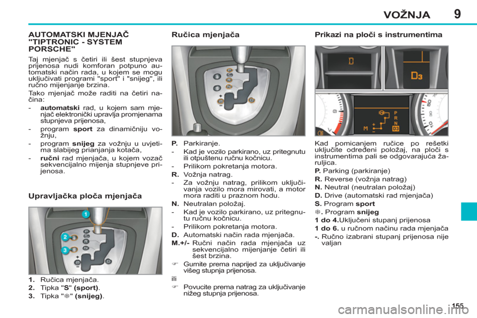 Peugeot 308 SW BL 2011  Vodič za korisnike (in Croatian) 9VOŽNJA
AUTOMATSKI MJENJAČ"TIPTRONIC - SYSTEM PORSCHE"   
Ručica mjenjača 
 
 
P. 
 Parkiranje. 
   
 
-   Kad je vozilo parkirano, uz pritegnutu 
ili otpuštenu ručnu kočnicu. 
   
-   Prilikom