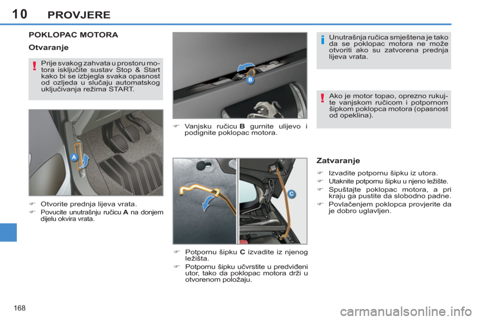 Peugeot 308 SW BL 2011  Vodič za korisnike (in Croatian) 10
i
!
!
168
PROVJERE
POKLOPAC MOTORA 
   
�) 
 Vanjsku ručicu  B 
 gurnite ulijevo i
podignite poklopac motora. 
   
�) 
  Potpornu šipku  C 
 izvadite iz njenog 
ležišta. 
   
�) 
  Potpornu ši