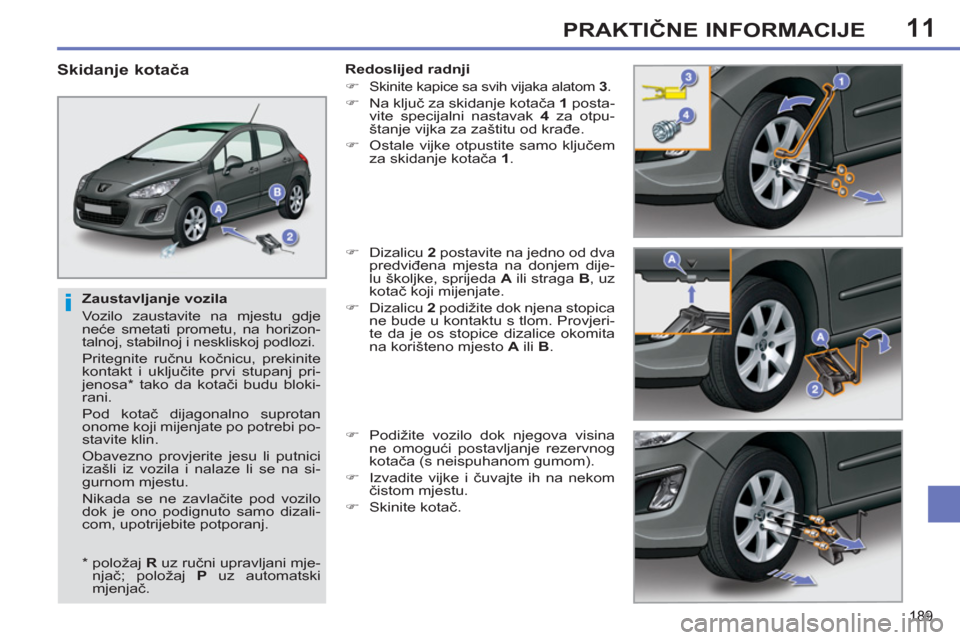 Peugeot 308 SW BL 2011  Vodič za korisnike (in Croatian) 11
i
189
PRAKTIČNE INFORMACIJE
 
 
Zaustavljanje vozila 
  Vozilo zaustavite na mjestu gdje 
neće smetati prometu, na horizon-
talnoj, stabilnoj i neskliskoj podlozi. 
  Pritegnite ručnu kočnicu, 