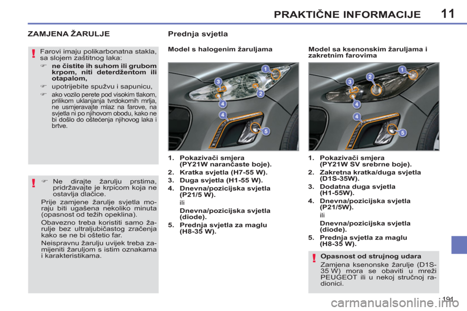 Peugeot 308 SW BL 2011  Vodič za korisnike (in Croatian) 11
!
!
!
191
PRAKTIČNE INFORMACIJE
 
 
Opasnost od strujnog udara 
  Zamjena ksenonske žarulje (D1S-
35 W) mora se obaviti u mreži 
PEUGEOT ili u nekoj stručnoj ra-
dionici.  
 
ZAMJENA ŽARULJE 
