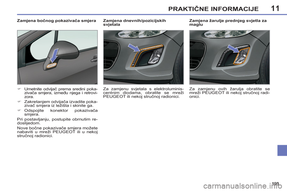 Peugeot 308 SW BL 2011  Vodič za korisnike (in Croatian) 11PRAKTIČNE INFORMACIJE
 
 
 
 
 
 
 
 
Zamjena žarulje prednjeg svjetla za 
maglu 
   
 
�) 
 Umetnite odvijač prema sredini poka-
zivača smjera, između njega i retrovi-
zora. 
   
�) 
 Zakretan