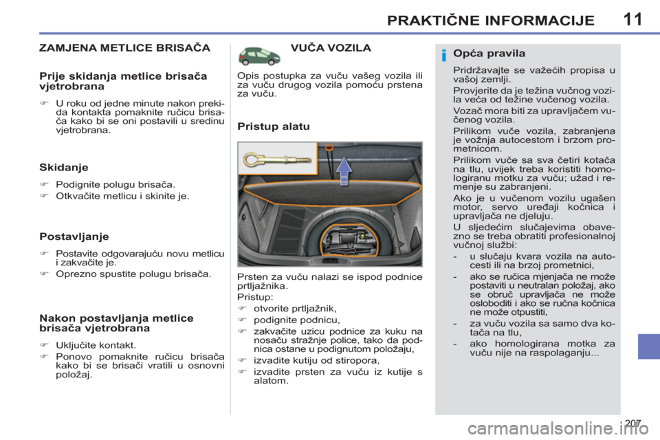 Peugeot 308 SW BL 2011  Vodič za korisnike (in Croatian) 11
i
207
PRAKTIČNE INFORMACIJE
VUČA VOZILA 
   
Pristup alatu 
 
Prsten za vuču nalazi se ispod podnice 
prtljažnika. 
  Pristup: 
   
 
�) 
 otvorite prtljažnik, 
   
�) 
 podignite podnicu, 
  