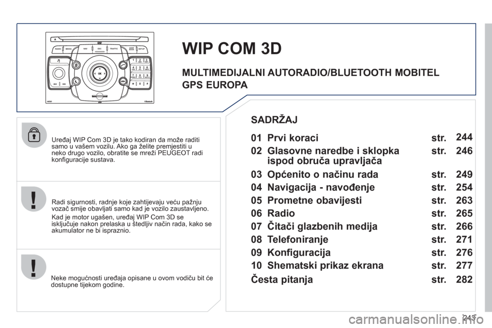 Peugeot 308 SW BL 2011  Vodič za korisnike (in Croatian) 243
2ABC3DEF5JKL4GHI6MNO8TUV7PQRS9WXYZ0*#
1
RADIO MEDIANAV ESC TRAFFIC
SETUPADDR
BOOK
   
Uređaj WIP Com 3D je tako kodiran da može raditisamo u vašem vozilu. Ako ga želite premjestiti u neko drug