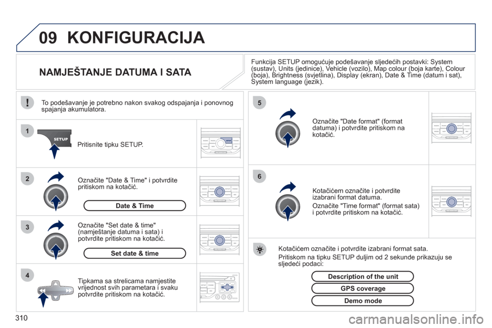 Peugeot 308 SW BL 2011 Vodič za korisnike (in Croatian) 310
09
4 3 2 1
65
KONFIGURACIJA
NAMJEŠTANJE DATUMA I SATA
Funkcija SETUP omogućuje podešavanje sljedećih postavki: System (sustav), Units (jedinice), Vehicle (voz Peugeot 308 SW BL 2011 Vodič za korisnike (in Croatian) 310
09
4 3 2 1
65
KONFIGURACIJA
NAMJEŠTANJE DATUMA I SATA
Funkcija SETUP omogućuje podešavanje sljedećih postavki: System (sustav), Units (jedinice), Vehicle (voz