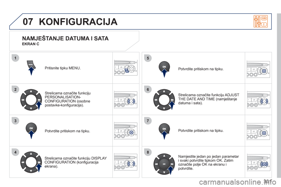 Peugeot 308 SW BL 2011  Vodič za korisnike (in Croatian) 331
07
1
2
3
4
5
6
7
8
KONFIGURACIJA 
Pritisnite tipku MENU. 
Strelicama označite funkci
ju
PERSONALISAT ION-
CONFIGURATION (osobne 
postavke-konﬁ guracija). 
Potvrdite pritiskom na tipku.  
   
St