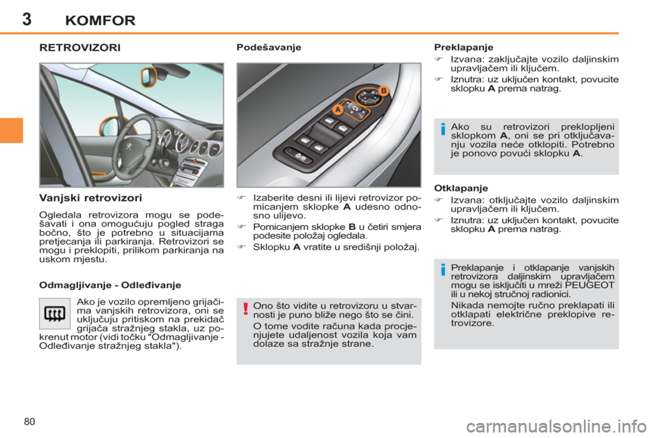 Peugeot 308 SW BL 2011  Vodič za korisnike (in Croatian) 3
!
i
i
80
KOMFOR
  Ono što vidite u retrovizoru u stvar-
nosti je puno bliže nego što se čini. 
  O tome vodite računa kada procje-
njujete udaljenost vozila koja vam 
dolaze sa stražnje strane