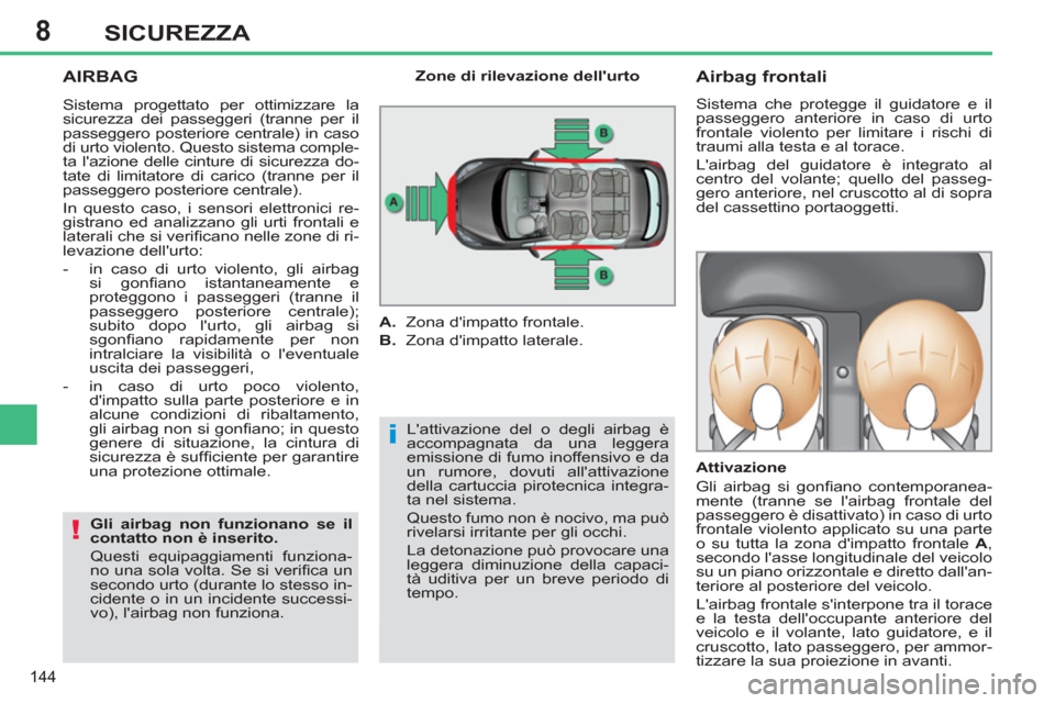 Peugeot 308 SW BL 2011 Manuale del proprietario (in Italian) 8
i
!
144
SICUREZZA
AIRBAG
Lattivazione del o degli airbag è
accompagnata da una leggera
emissione di fumo inoffensivo e da
un rumore, dovuti allattivazione
della cartuccia pirotecnica int Peugeot 308 SW BL 2011 Manuale del proprietario (in Italian) 8
i
!
144
SICUREZZA
AIRBAG
Lattivazione del o degli airbag è
accompagnata da una leggera
emissione di fumo inoffensivo e da
un rumore, dovuti allattivazione
della cartuccia pirotecnica int