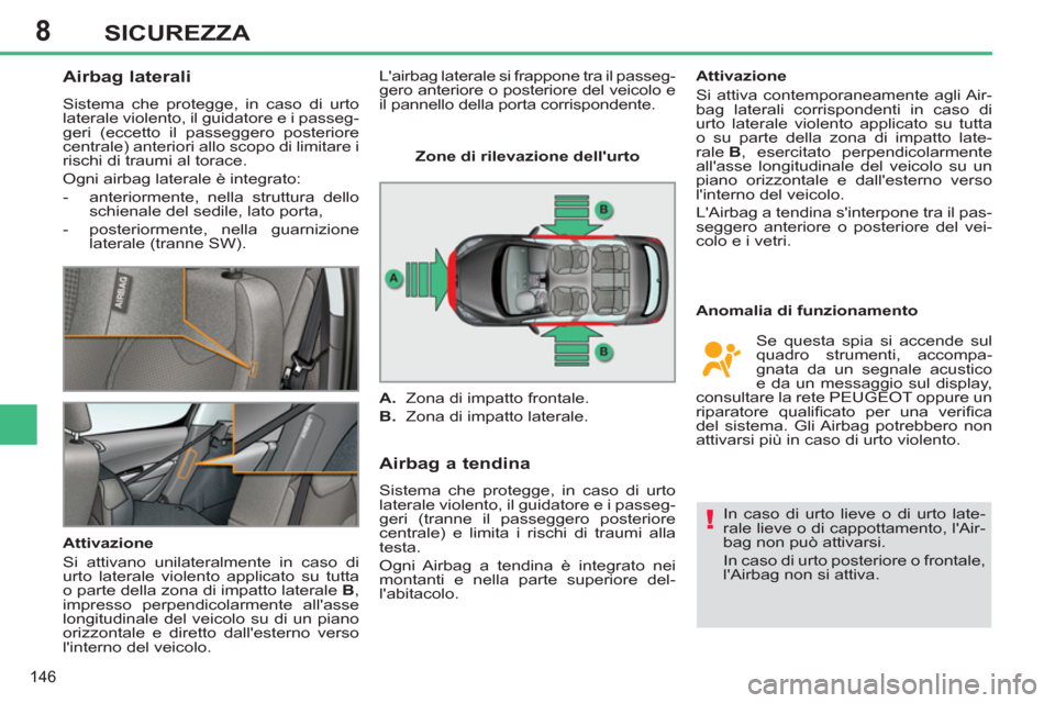 Peugeot 308 SW BL 2011 Manuale del proprietario (in Italian) 8
!
146
SICUREZZA
Airbag laterali
Sistema che protegge, in caso di urto
laterale violento, il guidatore e i passeg-
geri (eccetto il passeggero posteriore
centrale) anteriori allo s Peugeot 308 SW BL 2011 Manuale del proprietario (in Italian) 8
!
146
SICUREZZA
Airbag laterali
Sistema che protegge, in caso di urto
laterale violento, il guidatore e i passeg-
geri (eccetto il passeggero posteriore
centrale) anteriori allo s