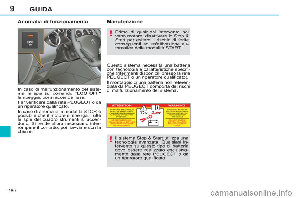 Peugeot 308 SW BL 2011  Manuale del proprietario (in Italian) 9
!
!
160
GUIDA
   
Anomalia di funzionamento 
 
In caso di malfunzionamento del siste-
ma, la spia sul comando  "ECO OFF" 
 
lampeggia, poi si accende ﬁ ssa. 
  Far veriﬁ care dalla rete PEUGEOT 