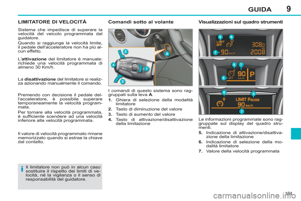 Peugeot 308 SW BL 2011  Manuale del proprietario (in Italian) 9
i
161
GUIDA
   
 
 
 
 
LIMITATORE DI VELOCITÀ 
 
Sistema che impedisce di superare la 
velocità del veicolo programmata dal 
guidatore. 
  Quando si raggiunge la velocità limite, 
il pedale dell