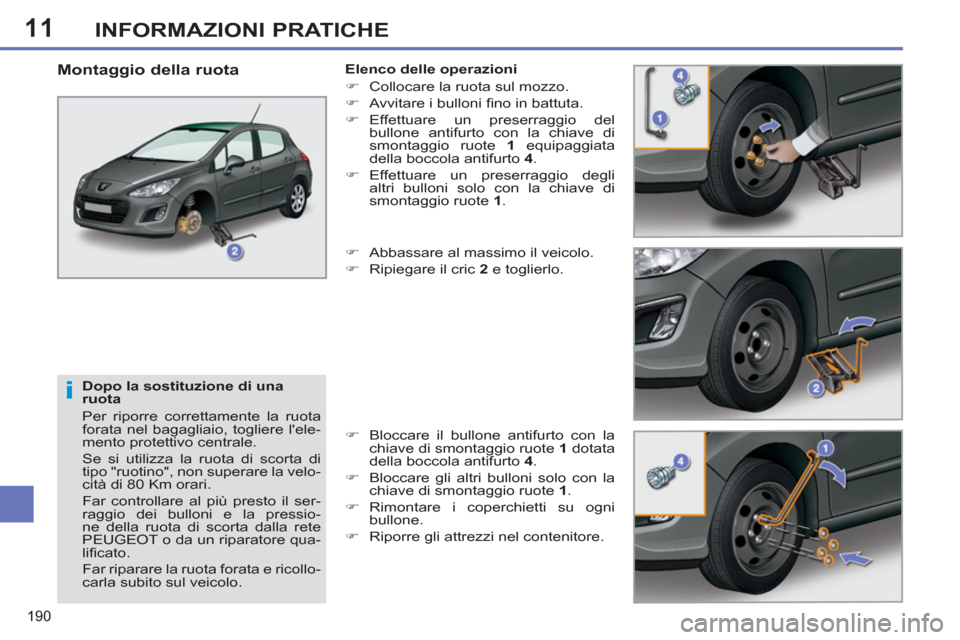 Peugeot 308 SW BL 2011  Manuale del proprietario (in Italian) 11
i
190
INFORMAZIONI PRATICHE
   
Dopo la sostituzione di una 
ruota 
  Per riporre correttamente la ruota 
forata nel bagagliaio, togliere lele-
mento protettivo centrale. 
  Se si utilizza la ruot