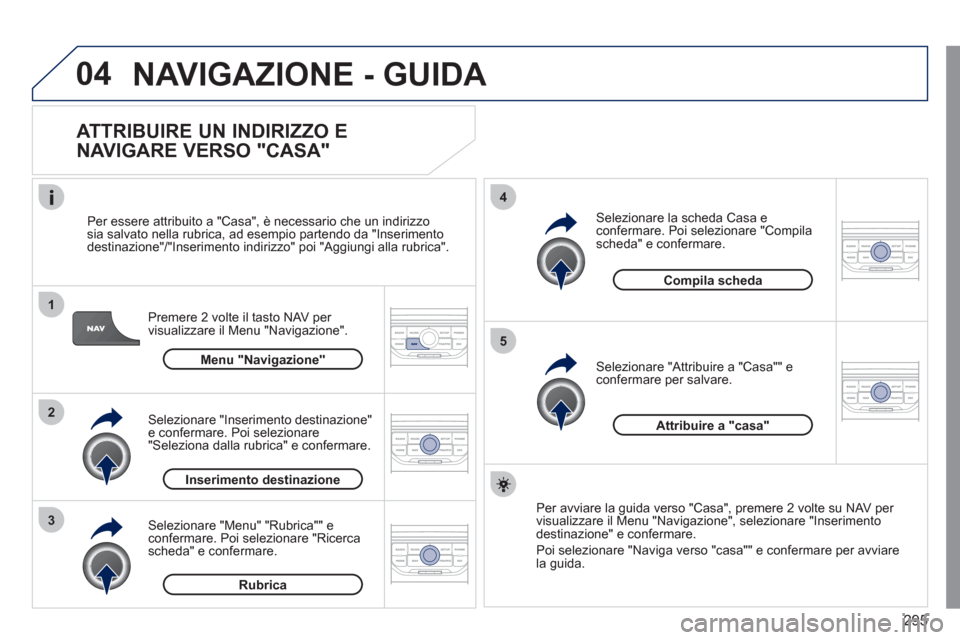 Peugeot 308 SW BL 2011 Manuale del proprietario (in Italian) 295
04
1
2
3
5
4
NAVIGAZIONE - GUIDA
ATTRIBUIRE UN INDIRIZZO E
NAVIGARE VERSO "CASA"
Premere 2 volte il tasto NAV per
visualizzare il Menu "Navigazione".
Per essere attribuito a "Ca Peugeot 308 SW BL 2011 Manuale del proprietario (in Italian) 295
04
1
2
3
5
4
NAVIGAZIONE - GUIDA
ATTRIBUIRE UN INDIRIZZO E
NAVIGARE VERSO "CASA"
Premere 2 volte il tasto NAV per
visualizzare il Menu "Navigazione".
Per essere attribuito a "Ca