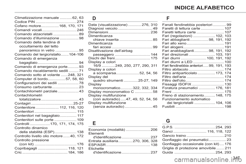 Peugeot 308 SW BL 2011 Manuale del proprietario (in Italian) 347
INDICE ALFABETICO
Data (visualizzazione) ............ 276, 310
Diagnosi veicolo ............................... 49
Dimensioni ...................................... 236
Dimenticanza
chiave inseri Peugeot 308 SW BL 2011 Manuale del proprietario (in Italian) 347
INDICE ALFABETICO
Data (visualizzazione) ............ 276, 310
Diagnosi veicolo ............................... 49
Dimensioni ...................................... 236
Dimenticanza
chiave inseri
