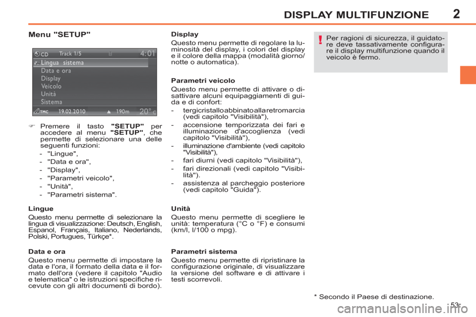 Peugeot 308 SW BL 2011  Manuale del proprietario (in Italian) 2
!
53
DISPLAY MULTIFUNZIONE
   
 
 
�) 
 Premere il tasto  "SETUP" 
 per 
accedere al menu  "SETUP" 
, che 
permette di selezionare una delle 
seguenti funzioni: 
   
 
-  "Lingue", 
   
-   "Data e 