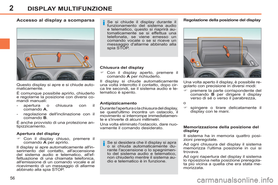 Peugeot 308 SW BL 2011  Manuale del proprietario (in Italian) 2
i
i
56
DISPLAY MULTIFUNZIONE
  Questo display si apre e si chiude auto-
maticamente. 
  È comunque possibile aprirlo, chiuderlo 
e regolarne la posizione con diversi co-
mandi manuali: 
   
 
-  ap