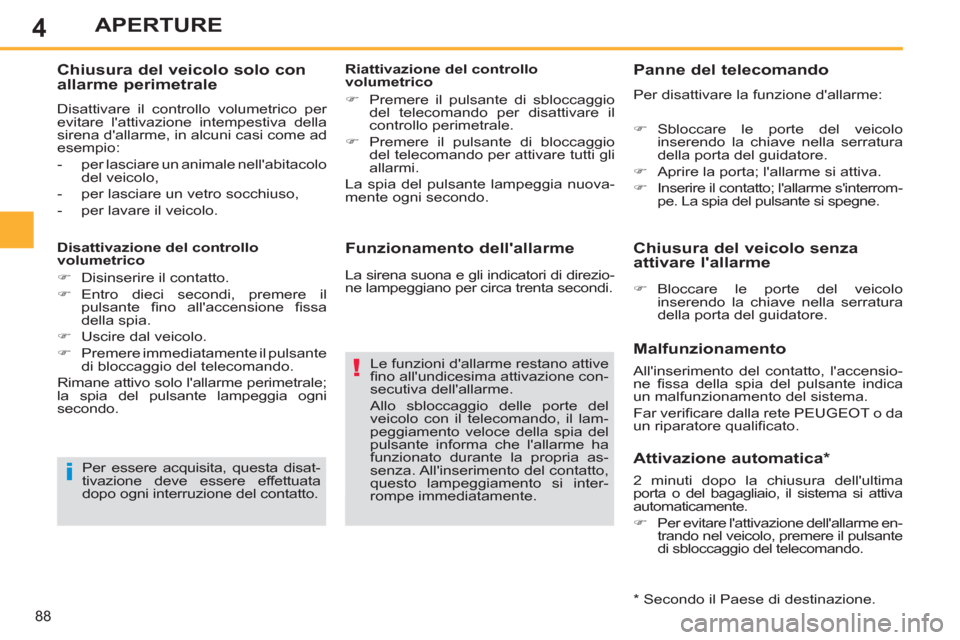Peugeot 308 SW BL 2011  Manuale del proprietario (in Italian) 4
i
!
88
APERTURE
   
Funzionamento dellallarme 
 
Le funzioni dallarme restano attive 
ﬁ no allundicesima attivazione con-
secutiva dellallarme.
Allo sbloccaggio delle porte del 
veicolo con il